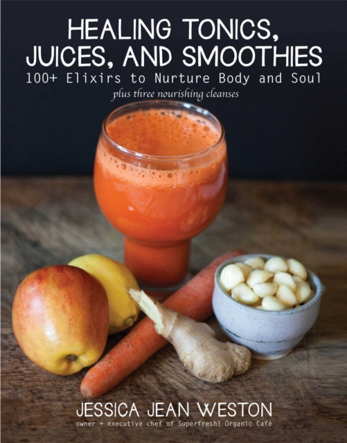Healing Tonics, Juices, and Smoothies : 100+ Elixirs to Nurture Body and Soul, EPUB eBook