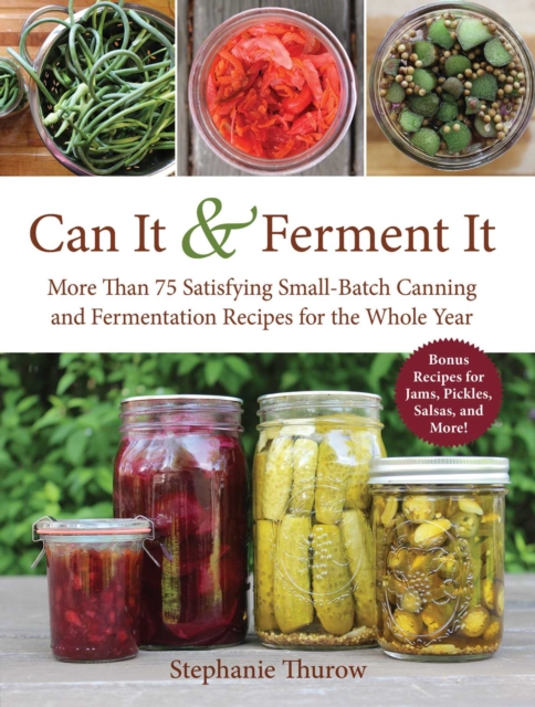 Can It & Ferment It : More Than 75 Satisfying Small-Batch Canning and Fermentation Recipes for the Whole Year, EPUB eBook