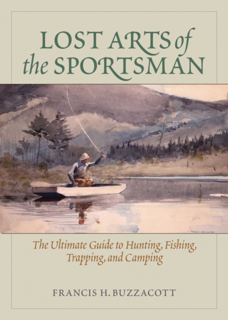Lost Arts of the Sportsman : The Ultimate Guide to Hunting, Fishing, Trapping, and Camping, EPUB eBook