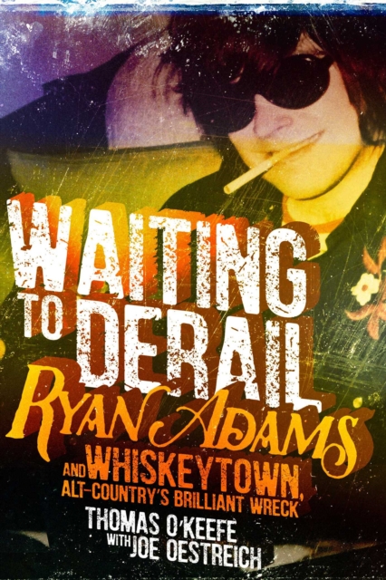 Waiting to Derail : Ryan Adams and Whiskeytown, Alt-Country's Brilliant Wreck, EPUB eBook