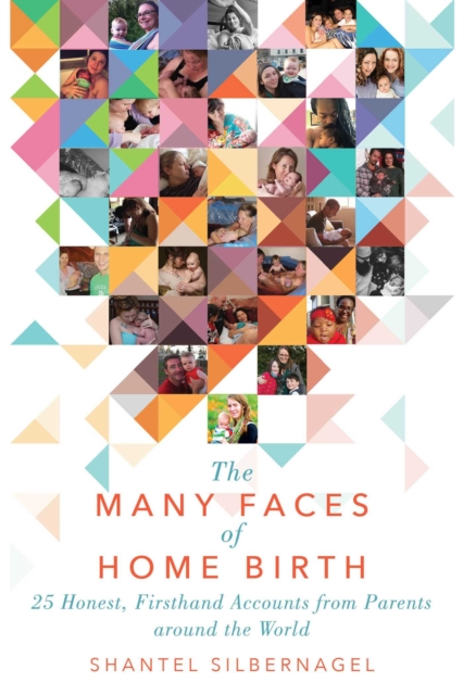 The Many Faces of Home Birth : 25 Honest, Firsthand Accounts from Parents around the World, EPUB eBook