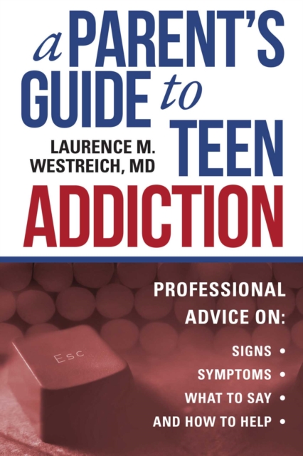 A Parent's Guide to Teen Addiction : Professional Advice on Signs, Symptoms,  What to Say, and How to Help, EPUB eBook