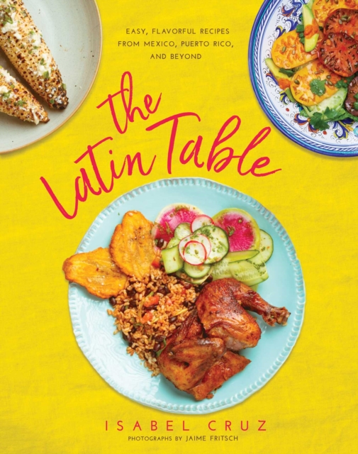 The Latin Table : Easy, Flavorful Recipes from Mexico, Puerto Rico, and Beyond, EPUB eBook