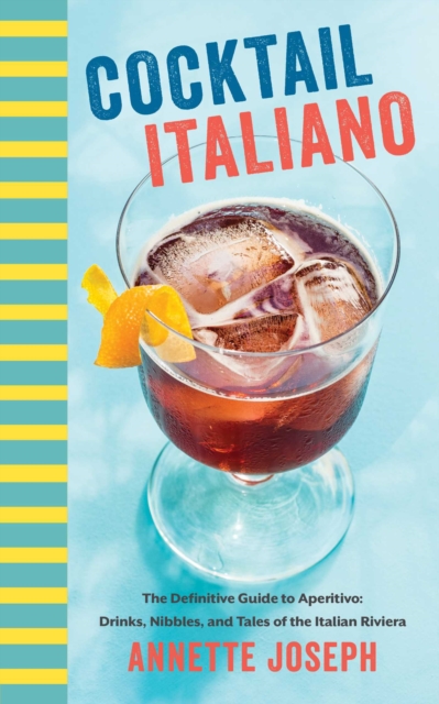 Cocktail Italiano : The Definitive Guide to Aperitivo: Drinks, Nibbles, and Tales of the Italian Riviera, EPUB eBook