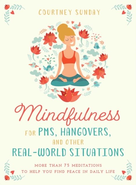 Mindfulness for PMS, Hangovers, and Other Real-World Situations : More Than 75 Meditations to Help You Find Peace in Daily Life, EPUB eBook