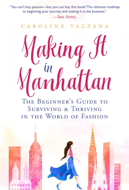 Making It in Manhattan : The Beginner's Guide to Surviving & Thriving in the World of Fashion, EPUB eBook
