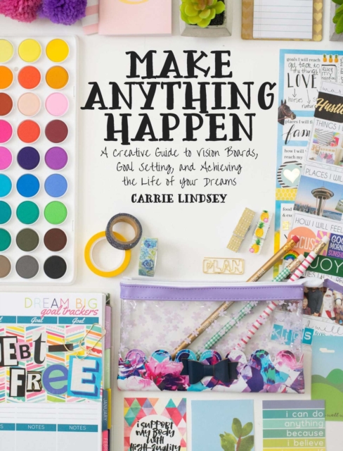 Make Anything Happen : A Creative Guide to Vision Boards, Goal Setting, and Achieving the Life of Your Dreams, EPUB eBook