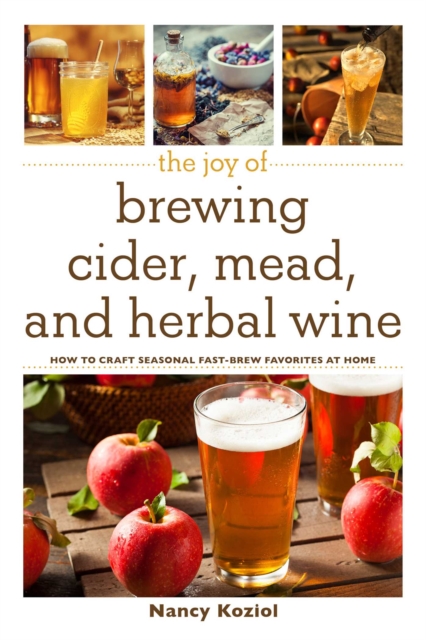 The Joy of Brewing Cider, Mead, and Herbal Wine : How to Craft Seasonal Fast-Brew Favorites at Home, EPUB eBook