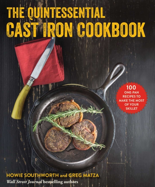The Quintessential Cast Iron Cookbook : 100 One-Pan Recipes to Make the Most of Your Skillet, EPUB eBook
