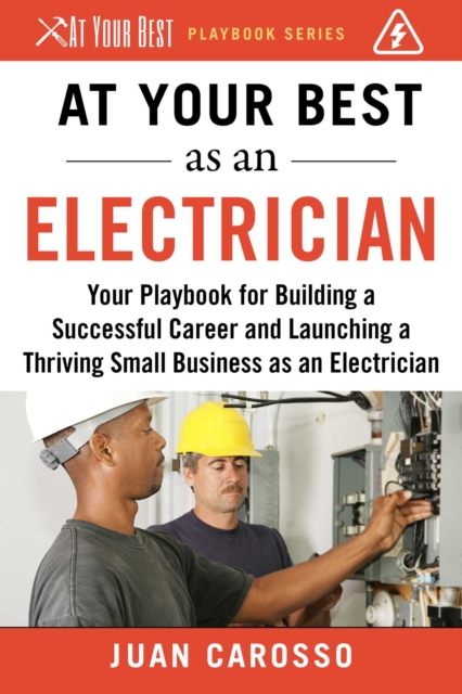 At Your Best as an Electrician : Your Playbook for Building a Successful Career and Launching a Thriving Small Business as an Electrician, EPUB eBook