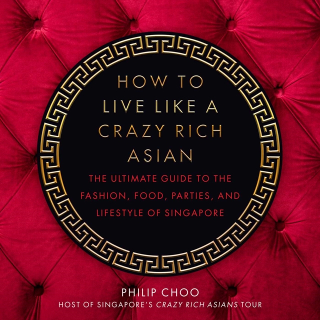 How to Live Like a Crazy Rich Asian : The Ultimate Guide to the Fashion, Food, Parties, and Lifestyle of Singapore, EPUB eBook