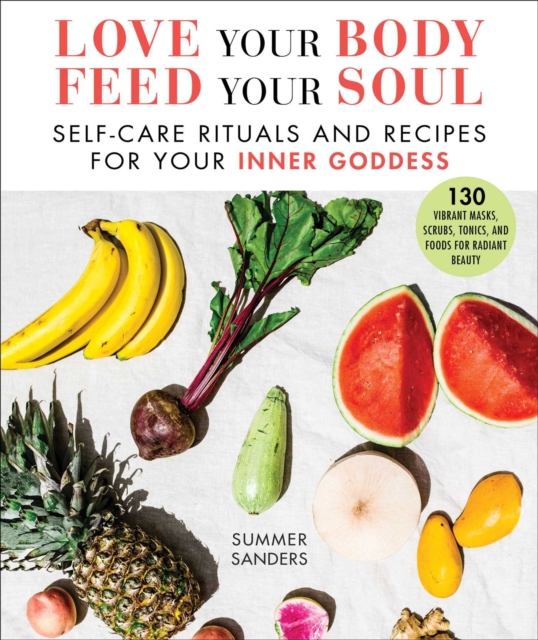 Love Your Body Feed Your Soul : Self-Care Rituals and Recipes for Your Inner Goddess, EPUB eBook