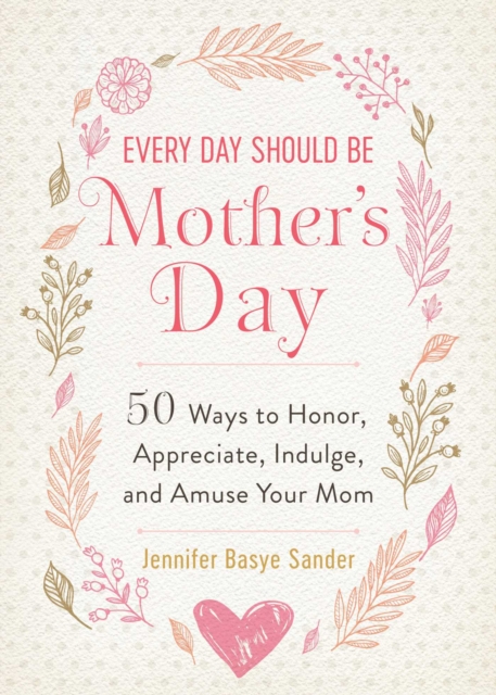 Every Day Should be Mother's Day : 50 Ways to Honor, Appreciate, Indulge, and Amuse Your Mom, EPUB eBook
