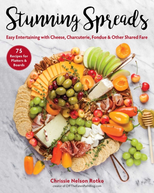 Stunning Spreads : Easy Entertaining with Cheese, Charcuterie, Fondue & Other Shared Fare, EPUB eBook