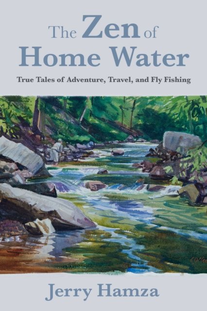 The Zen of Home Water : True Tales of Adventure, Travel, and Fly Fishing, EPUB eBook