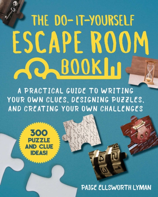 The Do-It-Yourself Escape Room Book : A Practical Guide to Writing Your Own Clues, Designing Puzzles, and Creating Your Own Challenges, EPUB eBook