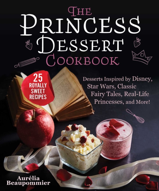 The Princess Dessert Cookbook : Desserts Inspired by Disney, Star Wars, Classic Fairy Tales, Real-Life Princesses, and More!, EPUB eBook
