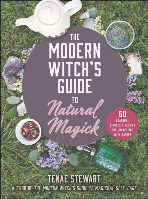 The Modern Witch's Guide to Natural Magick : 60 Seasonal Rituals & Recipes for Connecting with Nature, Hardback Book