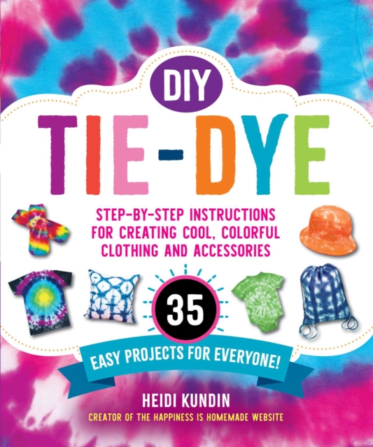 DIY Tie-Dye : Step-by-Step Instructions for Creating Cool, Colorful Clothing and Accessories-35 Easy Projects for Everyone!, EPUB eBook