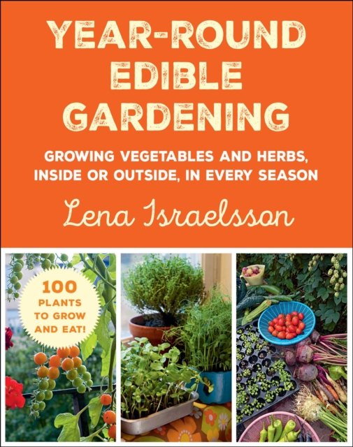 Year-Round Edible Gardening : Growing Vegetables and Herbs, Inside or Outside, in Every Season, EPUB eBook