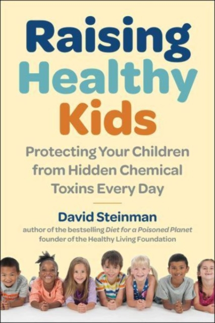 Raising Healthy Kids : Protecting Your Children from Hidden Chemical Toxins, Hardback Book