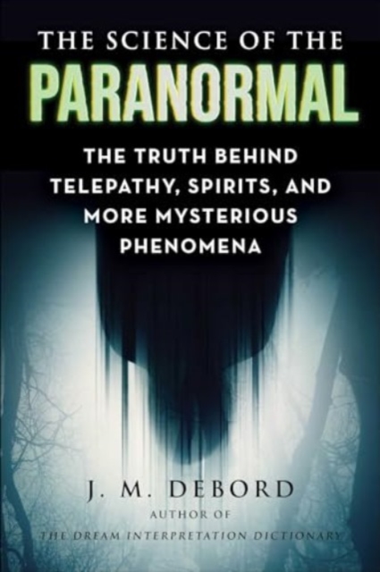 The Science of the Paranormal : The Truth Behind ESP, Reincarnation, and More Mysterious Phenomena, Paperback / softback Book