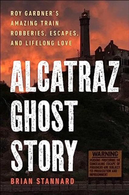 Alcatraz Ghost Story : Roy Gardner's Amazing Train Robberies, Escapes, and Lifelong Love, Hardback Book