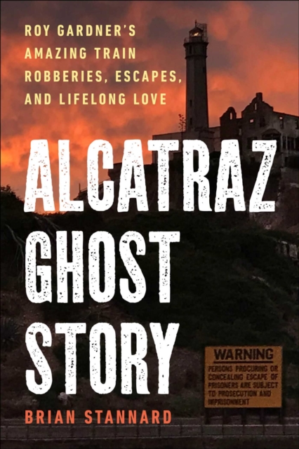Alcatraz Ghost Story : Roy Gardner's Amazing Train Robberies, Escapes, and Lifelong Love, EPUB eBook