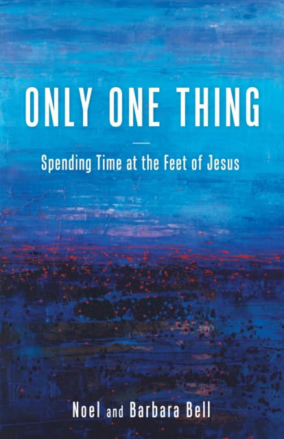 Only One Thing : Spending Time at the Feet of Jesus, EPUB eBook