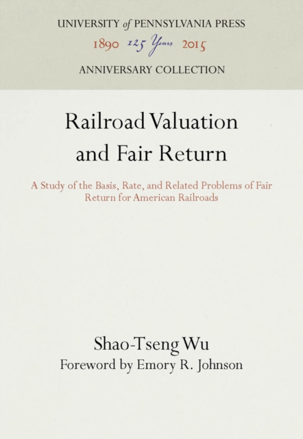 Railroad Valuation and Fair Return : A Study of the Basis, Rate, and Related Problems of Fair Return for American Railroads, PDF eBook