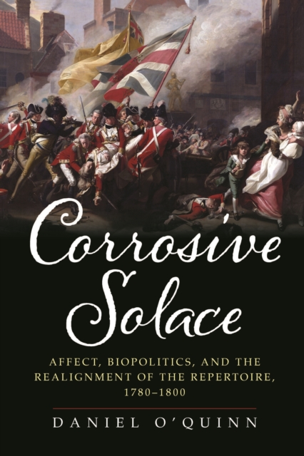 Corrosive Solace : Affect, Biopolitics, and the Realignment of the Repertoire, 1780-1800, EPUB eBook