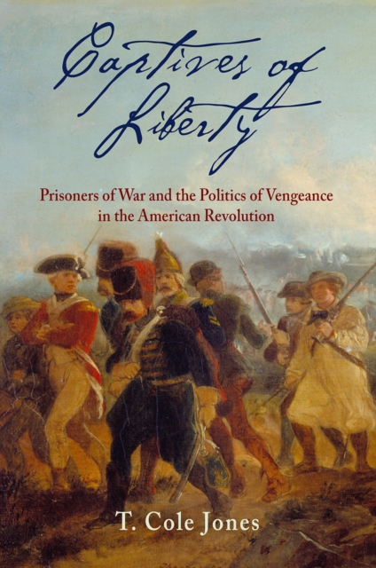 Captives of Liberty : Prisoners of War and the Politics of Vengeance in the American Revolution, Paperback / softback Book