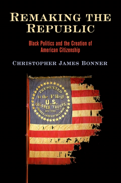 Remaking the Republic : Black Politics and the Creation of American Citizenship, Paperback / softback Book