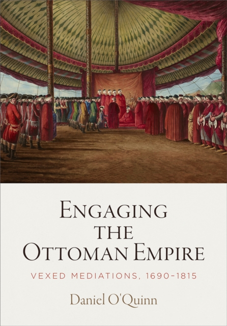 Engaging the Ottoman Empire : Vexed Mediations, 1690-1815, Paperback / softback Book