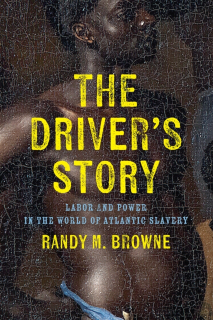 The Driver’s Story : Labor and Power in the World of Atlantic Slavery, Hardback Book