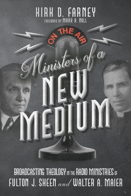 Ministers of a New Medium : Broadcasting Theology in the Radio Ministries of Fulton J. Sheen and Walter A. Maier, EPUB eBook