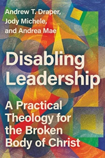 Disabling Leadership : A Practical Theology for the Broken Body of Christ, Paperback / softback Book