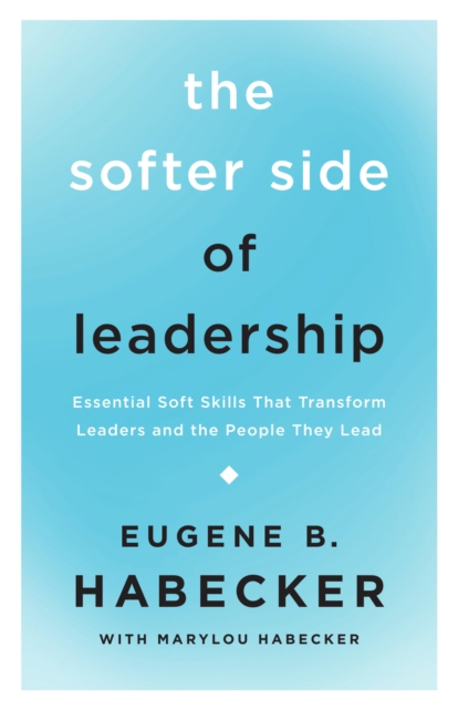 The Softer Side of Leadership : Essential Soft Skills That Transform Leaders and the People They Lead, EPUB eBook