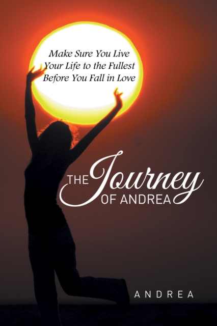 The Journey of Andrea : Make Sure You Live Your Life to the Fullest Before You Fall in Love, EPUB eBook