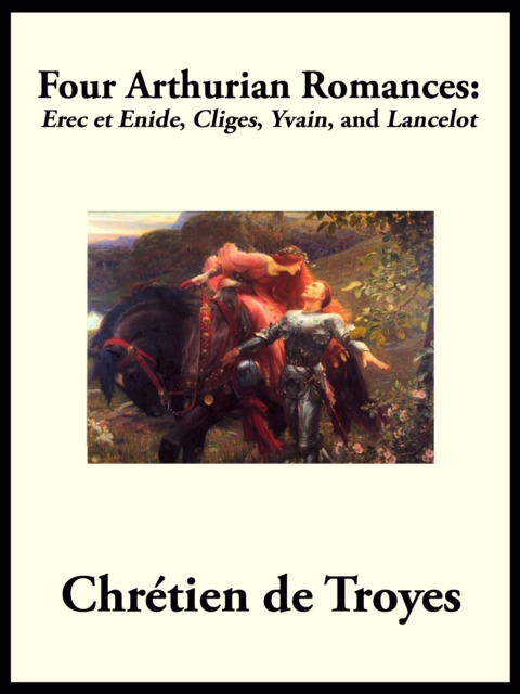 Four Arthurian Romances : Erec et Enide, "Cliges", "Yvain", and "Lancelot", EPUB eBook