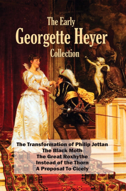 The Early Georgette Heyer Collection : The Transformation of Philip Jettan; The Black Moth; The Great Roxhythe; Instead of the Thorn; A Proposal To Cicely, EPUB eBook