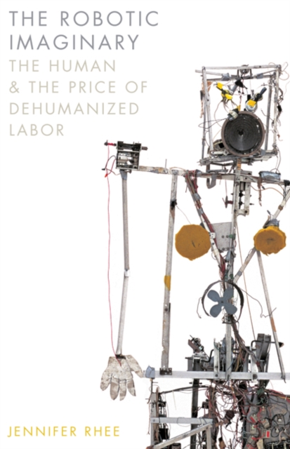 The Robotic Imaginary : The Human and the Price of Dehumanized Labor, Paperback / softback Book