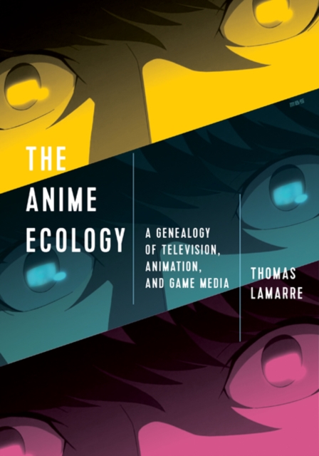 The Anime Ecology : A Genealogy of Television, Animation, and Game Media, Paperback / softback Book