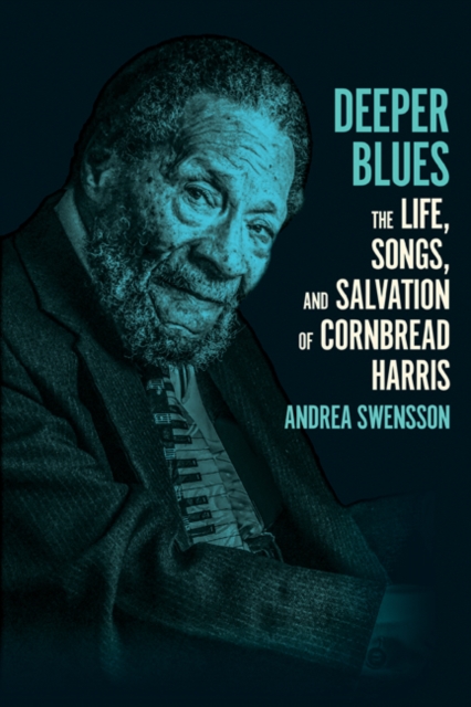 Deeper Blues : The Life, Songs, and Salvation of Cornbread Harris, Hardback Book