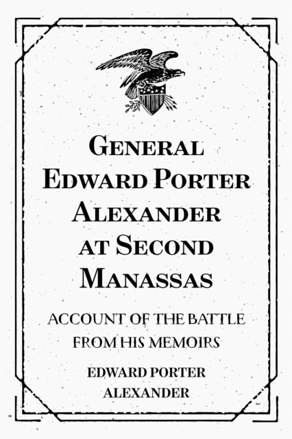 General Edward Porter Alexander at Second Manassas: Account of the Battle from His Memoirs, EPUB eBook