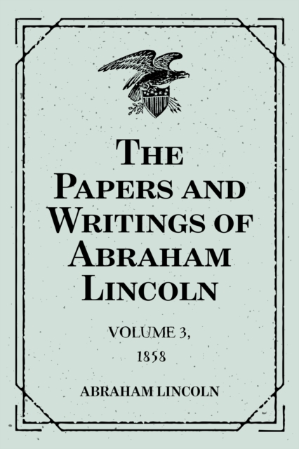 The Papers and Writings of Abraham Lincoln: Volume 3, 1858, EPUB eBook