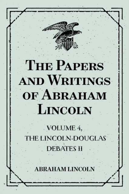 The Papers and Writings of Abraham Lincoln: Volume 4, The Lincoln-Douglas Debates II, EPUB eBook