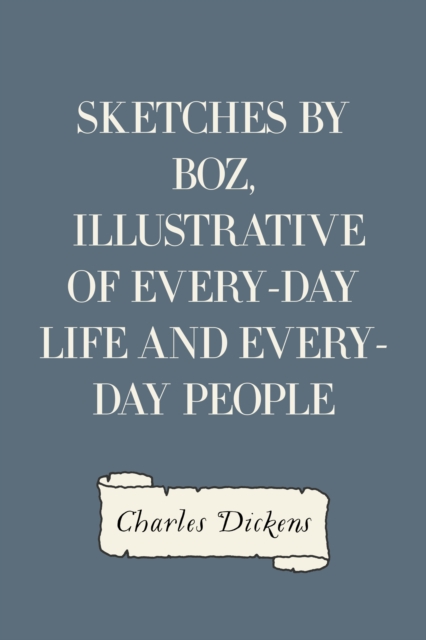 Sketches by Boz, Illustrative of Every-Day Life and Every-Day People, EPUB eBook