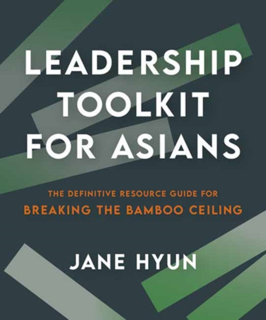 Leadership Toolkit for Asians : The Definitive Resource Guide for Breaking the Bamboo Ceiling, Paperback / softback Book