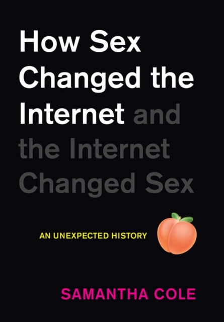 How Sex Changed the Internet and the Internet Changed Sex : An Unexpected History, Hardback Book